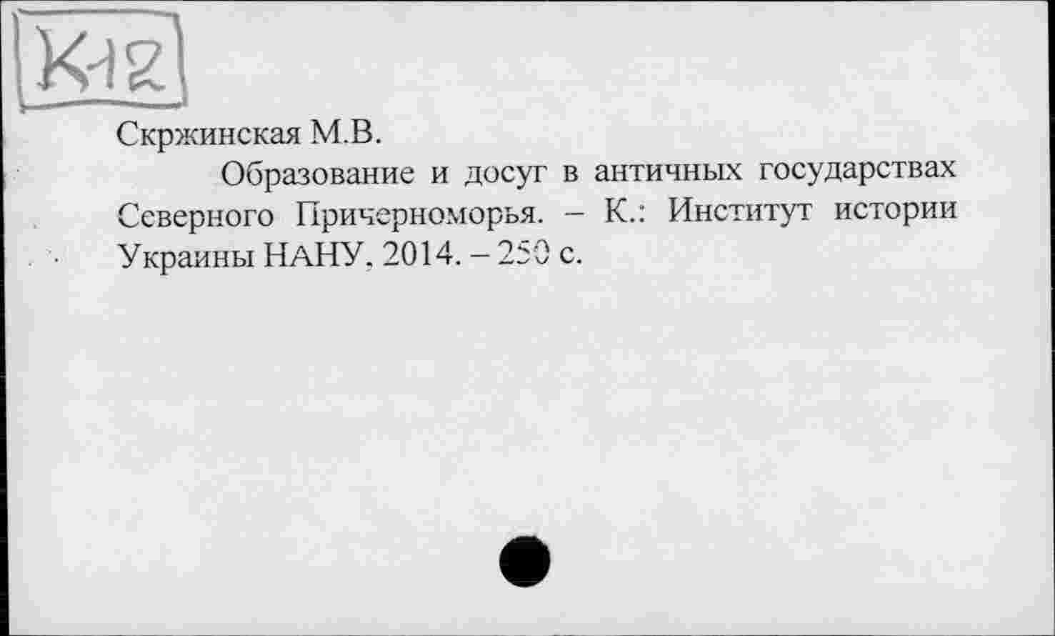 ﻿Скржинская М.В.
Образование и досуг в античных государствах Северного Причерноморья. - К.: Институт истории Украины НАНУ, 2014. - 250 с.